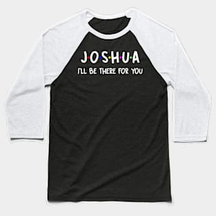 Joshua I'll Be There For You | Joshua FirstName | Joshua Family Name | Joshua Surname | Joshua Name Baseball T-Shirt